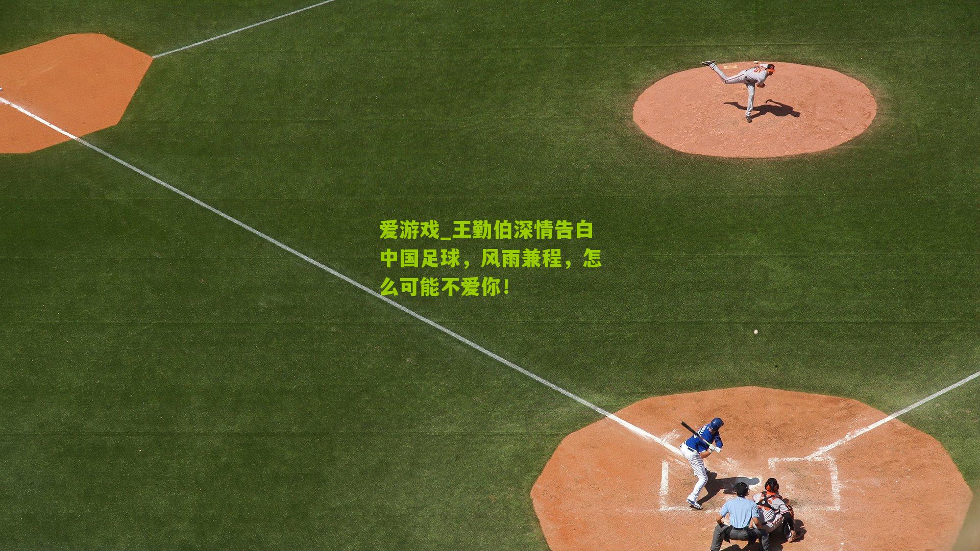 爱游戏_王勤伯深情告白中国足球，风雨兼程，怎么可能不爱你！