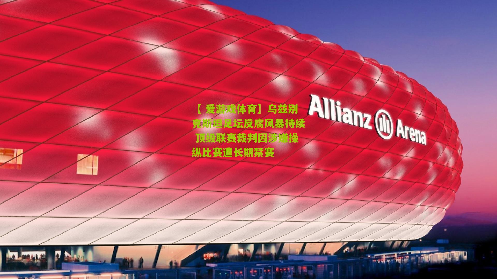 【 爱游戏体育】乌兹别克斯坦足坛反腐风暴持续 顶级联赛裁判因涉嫌操纵比赛遭长期禁赛