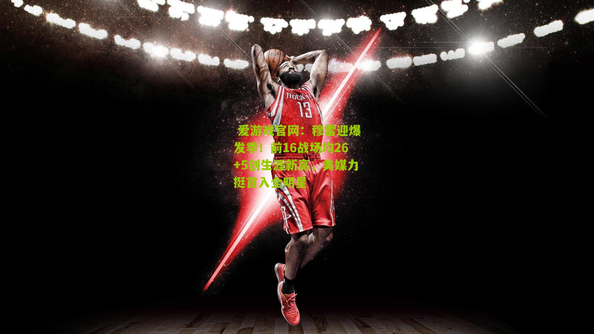  爱游戏官网：穆雷迎爆发季！前16战场均26+5创生涯新高，美媒力挺首入全明星