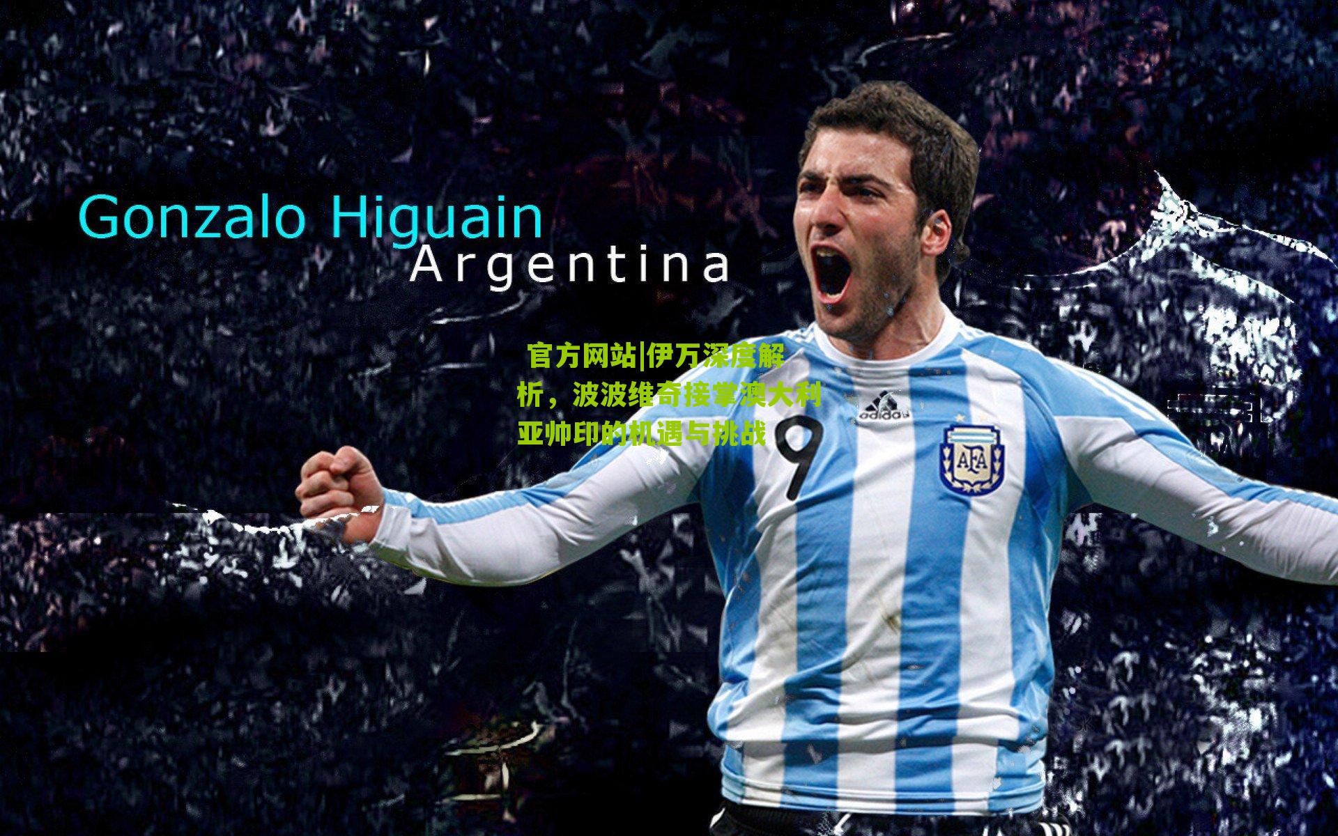  官方网站|伊万深度解析，波波维奇接掌澳大利亚帅印的机遇与挑战