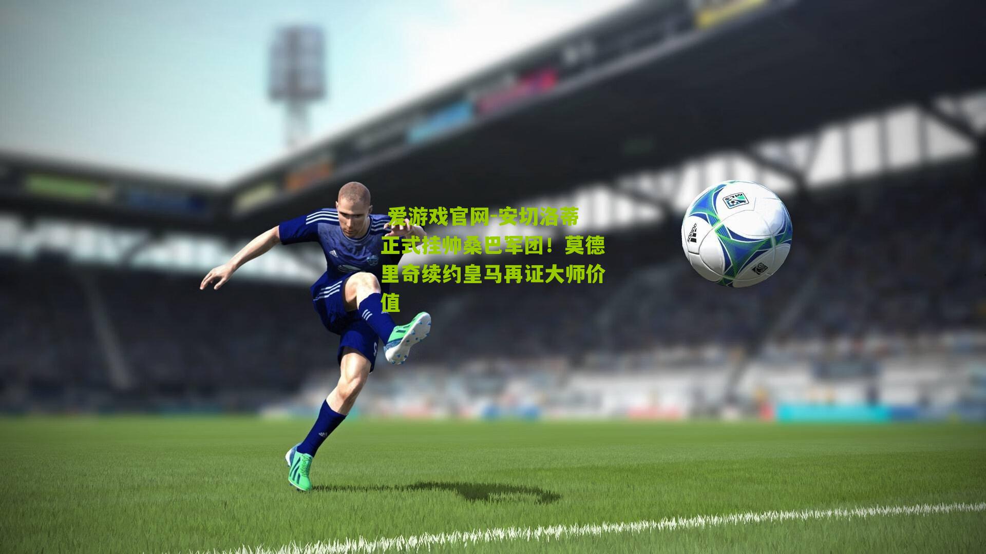  爱游戏官网-安切洛蒂正式挂帅桑巴军团！莫德里奇续约皇马再证大师价值