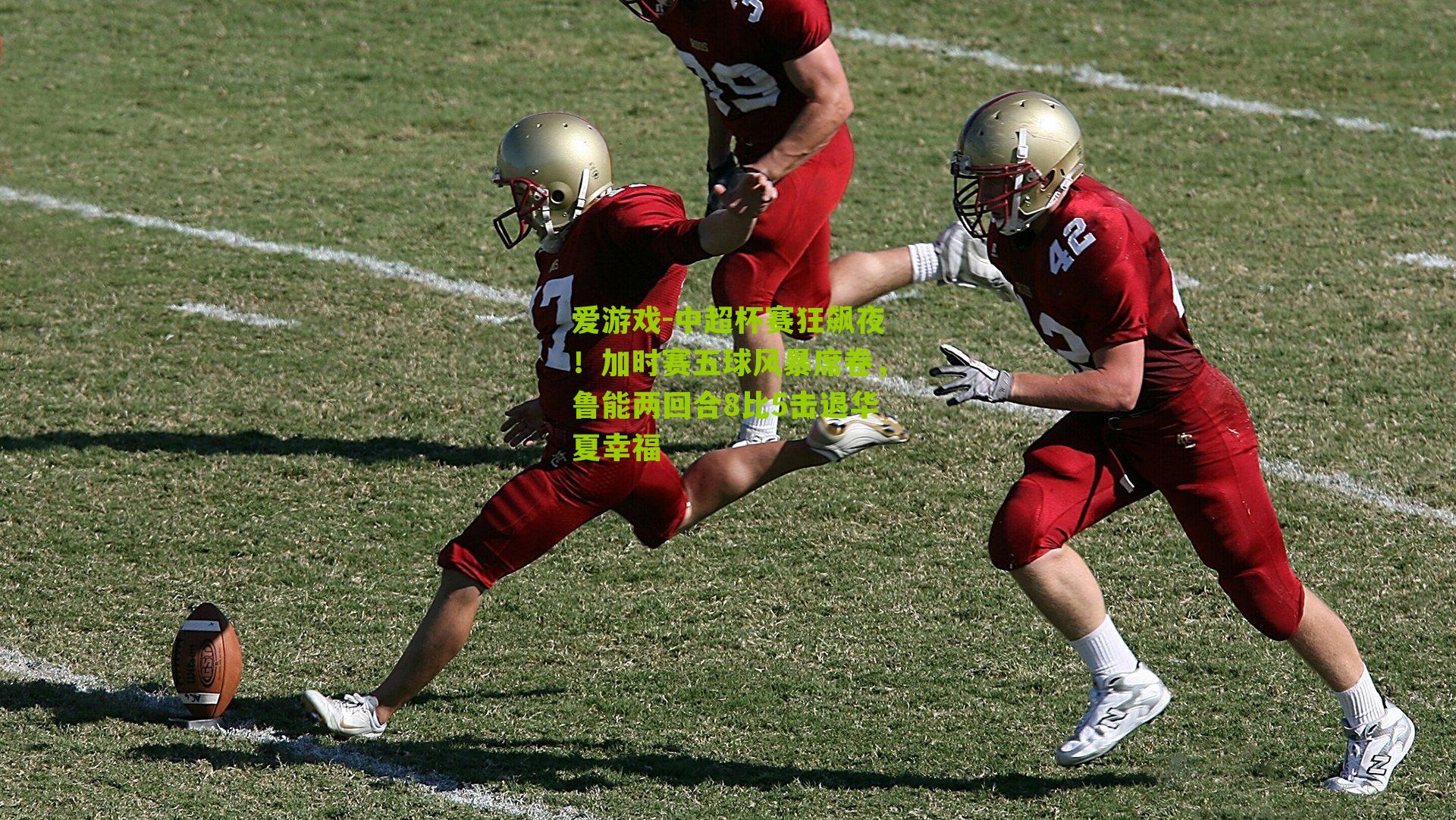 爱游戏-中超杯赛狂飙夜！加时赛五球风暴席卷，鲁能两回合8比5击退华夏幸福