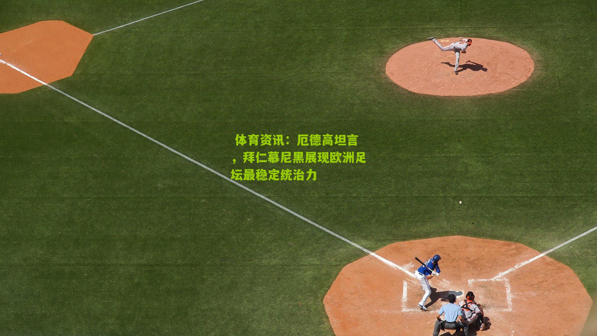  体育资讯：厄德高坦言，拜仁慕尼黑展现欧洲足坛最稳定统治力