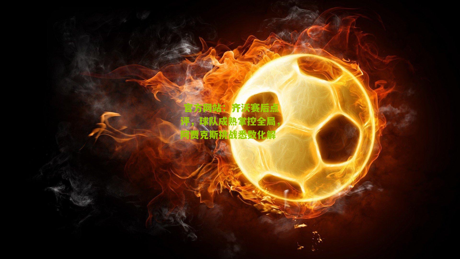  官方网站：齐沃赛后点评，球队成熟掌控全局，阿贾克斯挑战悉数化解