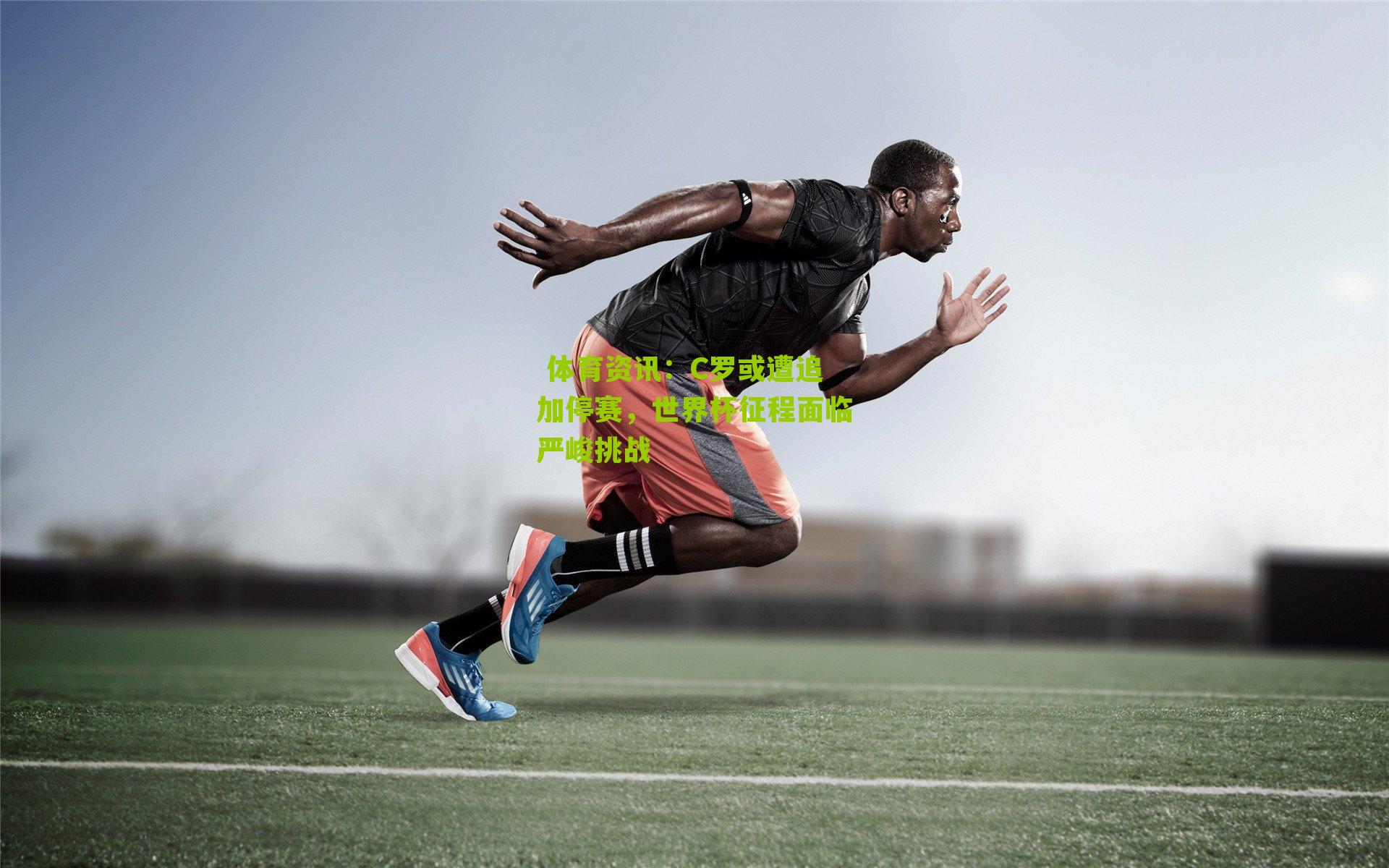  体育资讯：C罗或遭追加停赛，世界杯征程面临严峻挑战