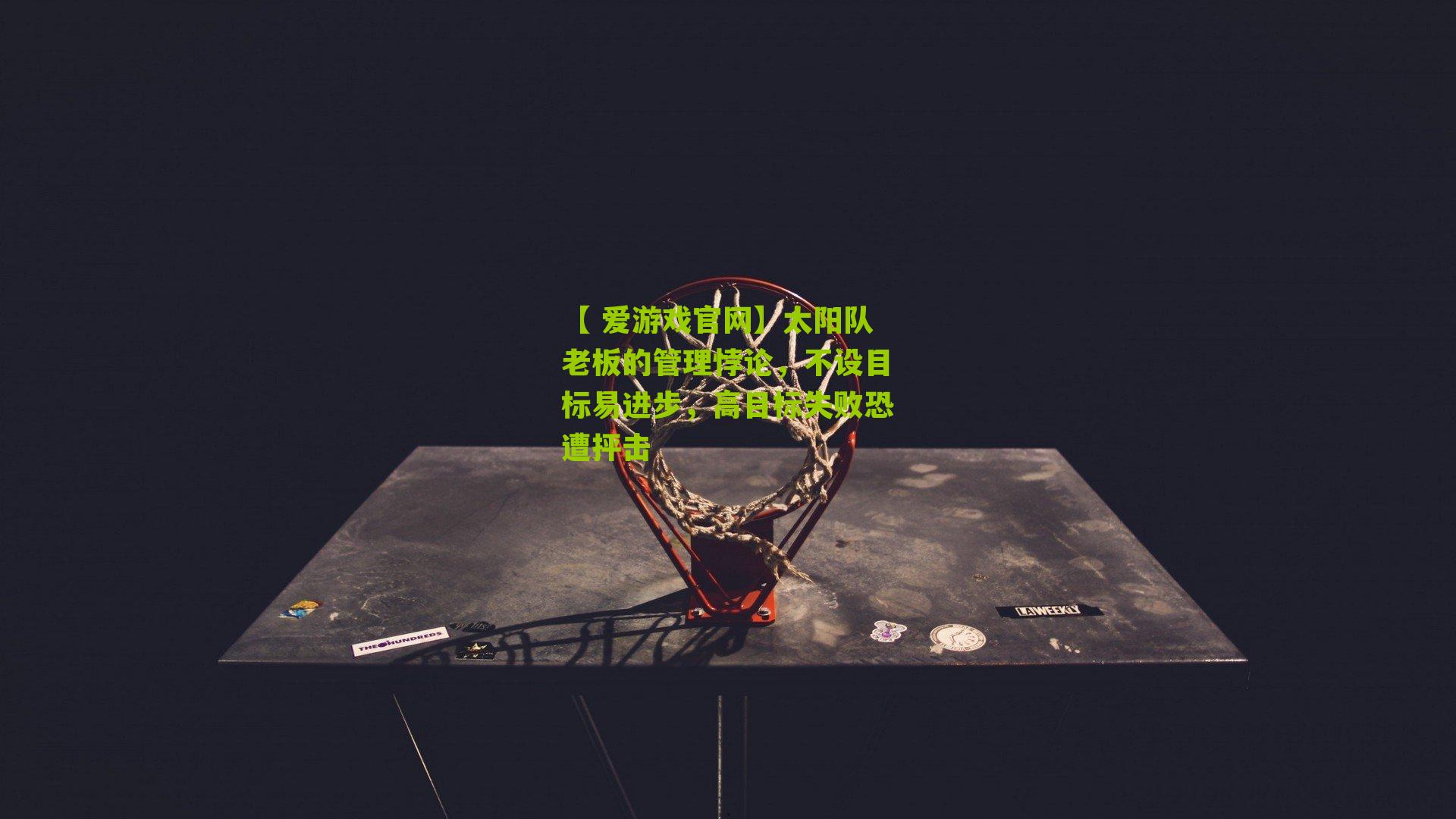 【 爱游戏官网】太阳队老板的管理悖论，不设目标易进步，高目标失败恐遭抨击