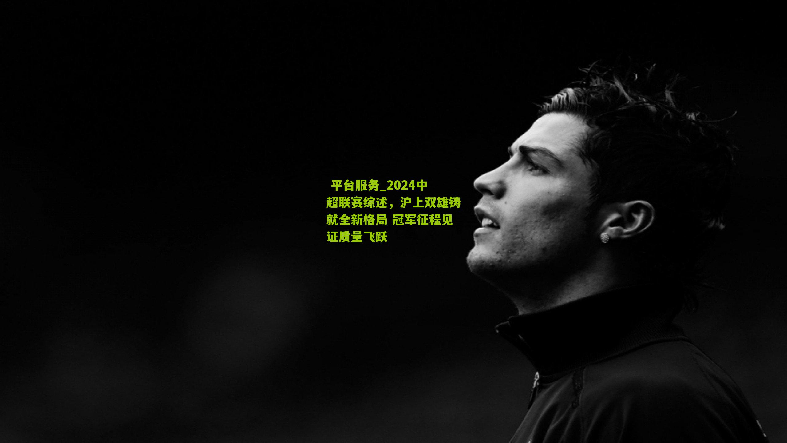  平台服务_2024中超联赛综述，沪上双雄铸就全新格局 冠军征程见证质量飞跃