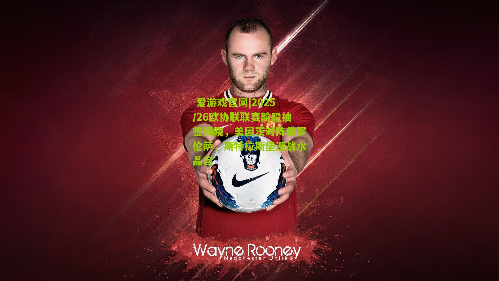  爱游戏官网|2025/26欧协联联赛阶段抽签揭晓，美因茨对阵佛罗伦萨，斯特拉斯堡迎战水晶宫