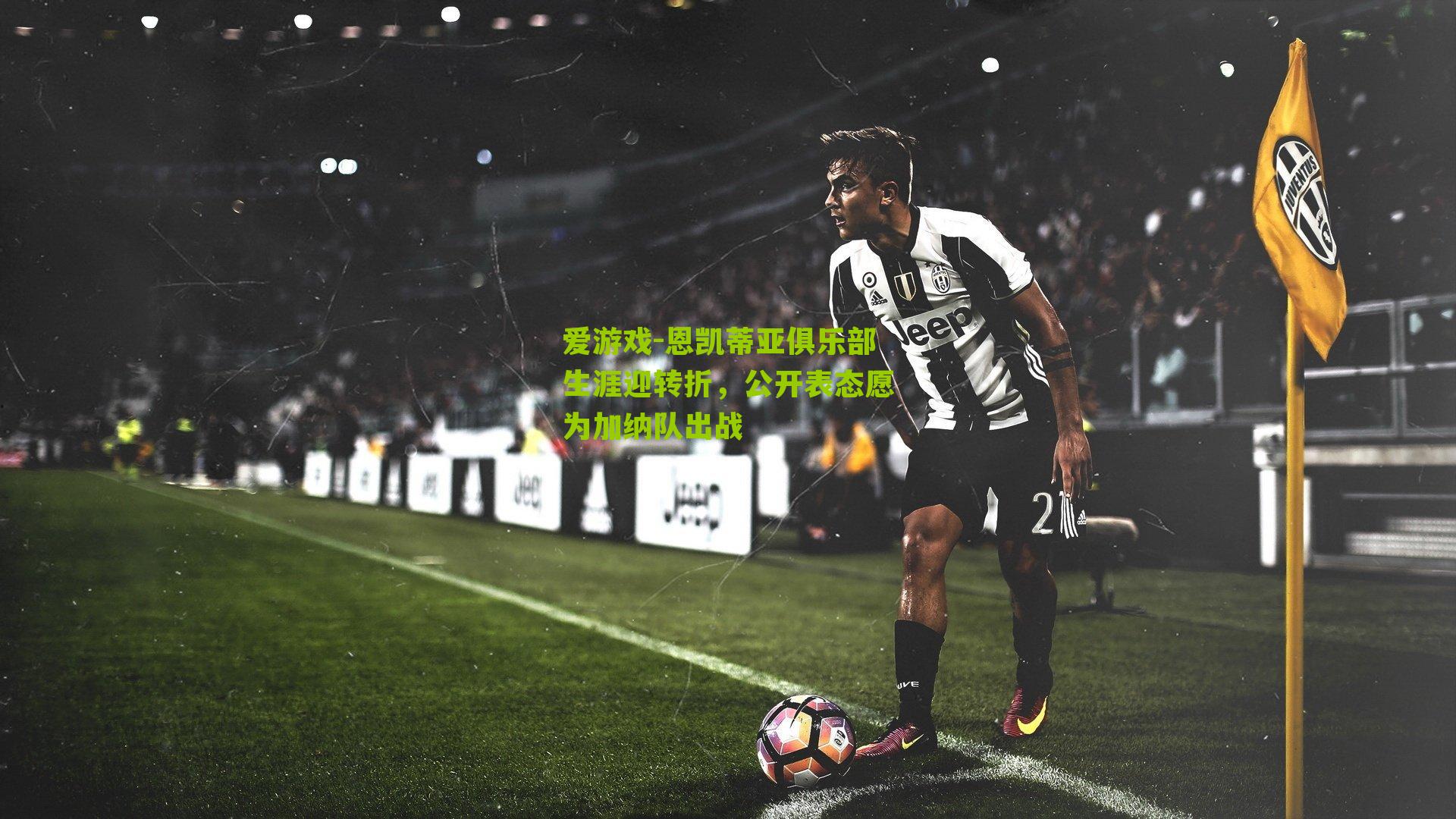 爱游戏-恩凯蒂亚俱乐部生涯迎转折，公开表态愿为加纳队出战