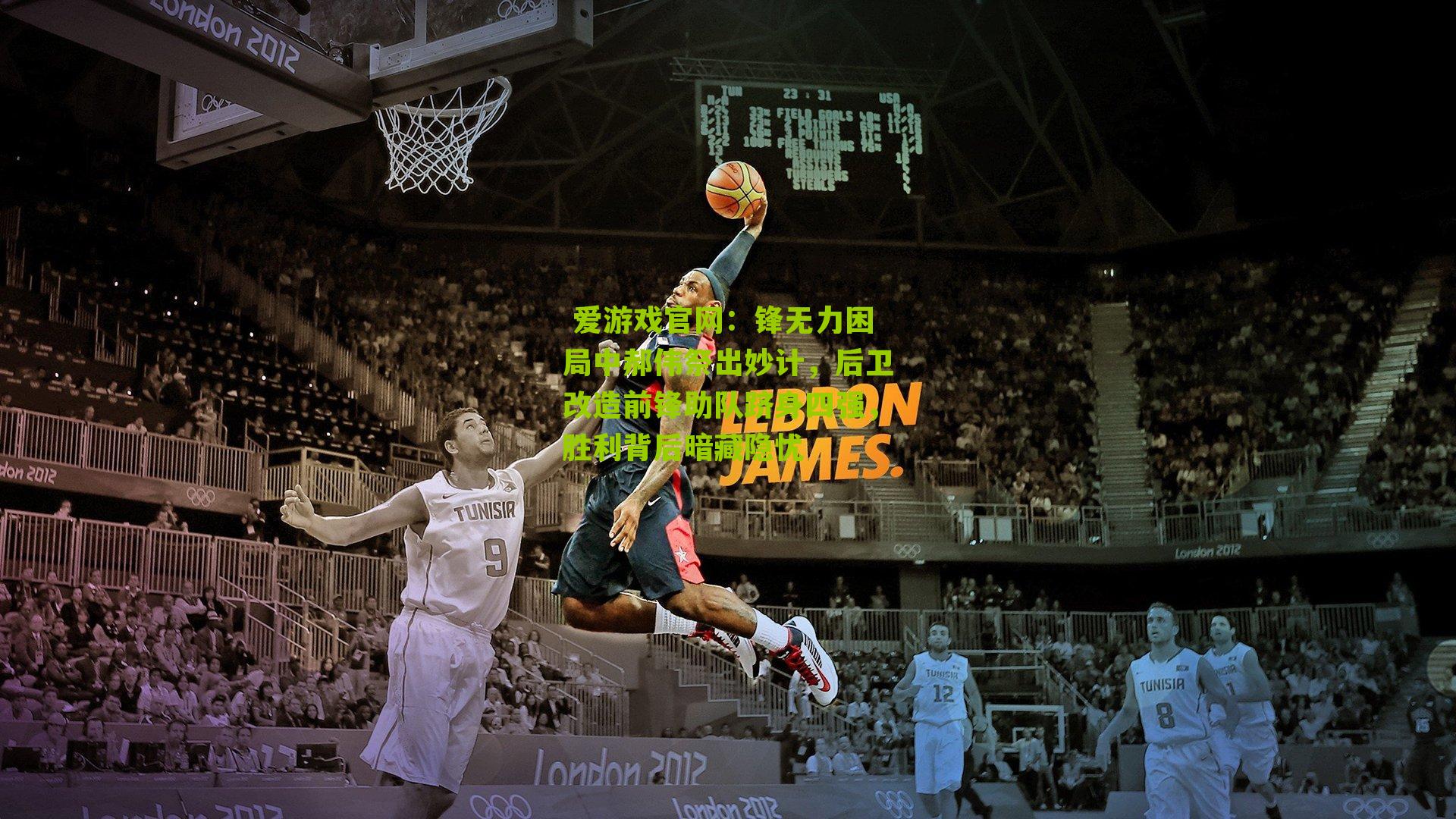  爱游戏官网：锋无力困局中郝伟祭出妙计，后卫改造前锋助队跻身四强，胜利背后暗藏隐忧