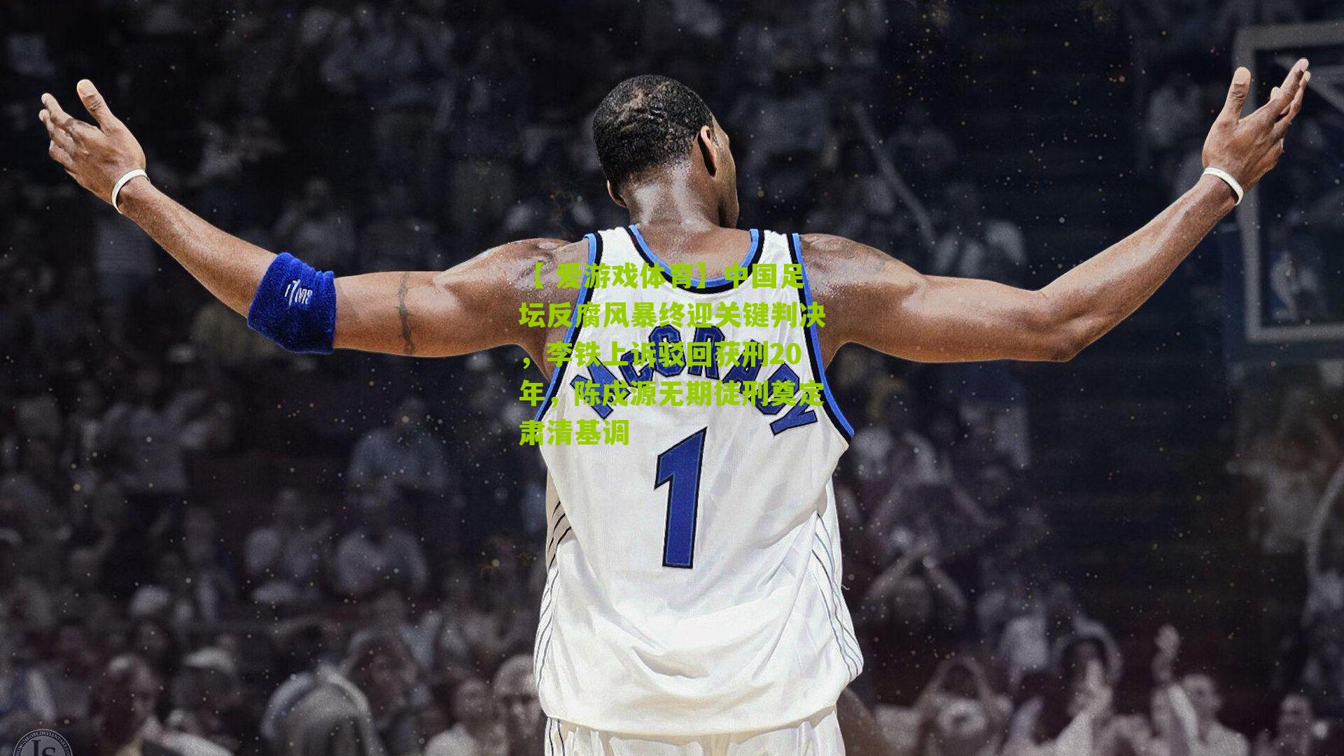 中国足坛反腐风暴终迎关键判决，李铁上诉驳回获刑20年，陈戌源无期徒刑奠定肃清基调