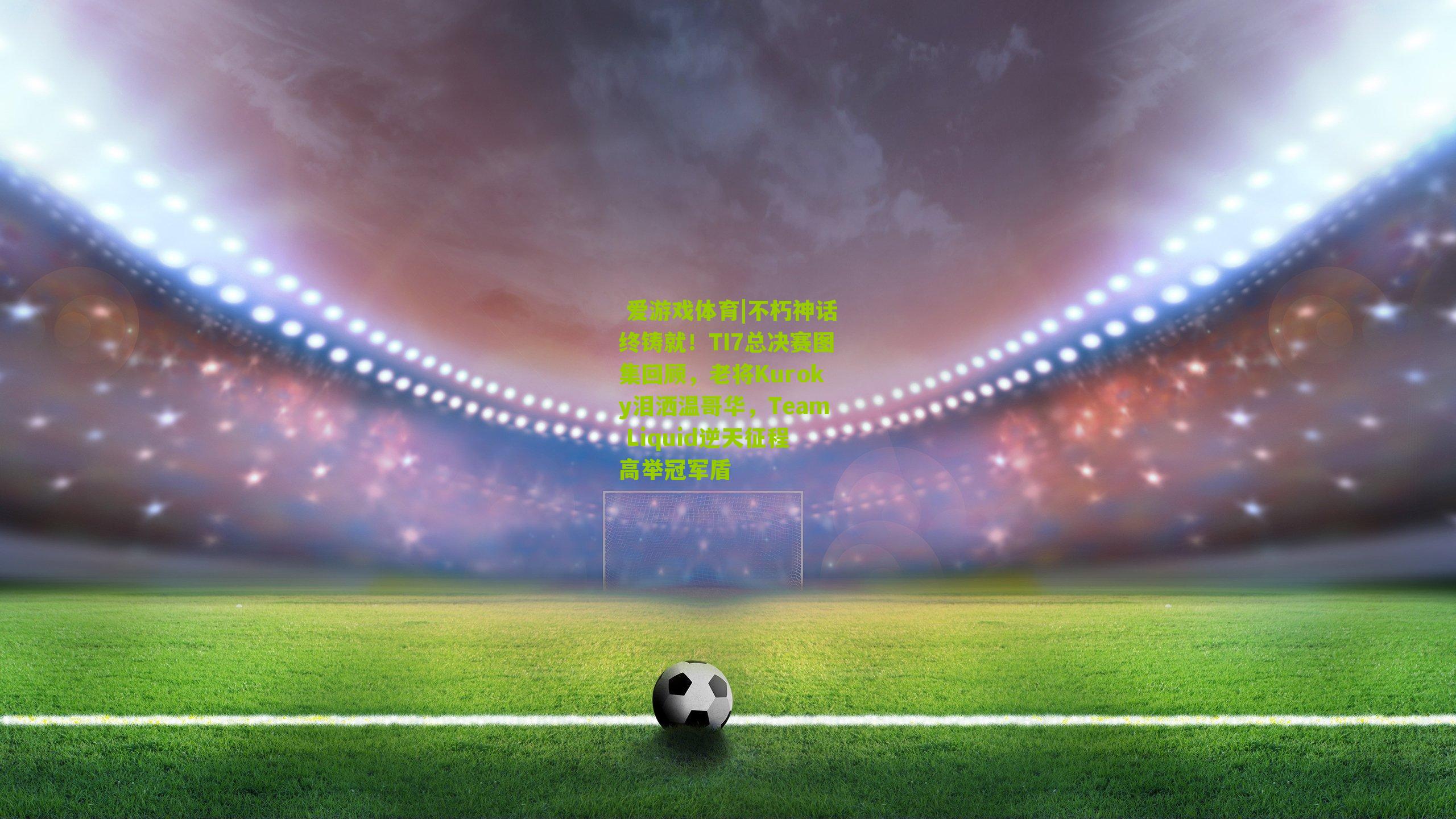 不朽神话终铸就!TI7总决赛图集回顾,老将Kuroky泪洒温哥华,Team Liquid逆天征程高举冠军盾