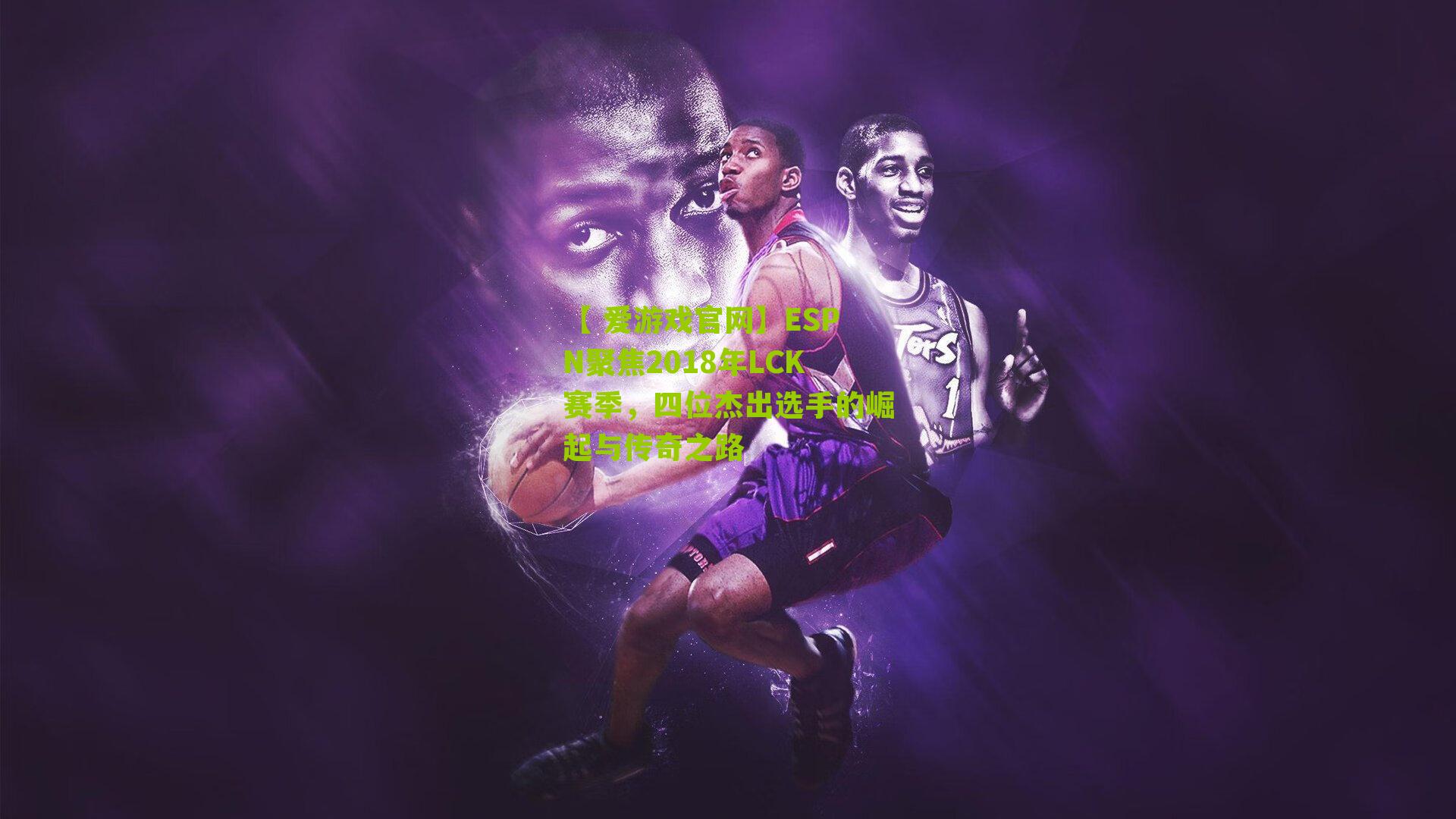 【 爱游戏官网】ESPN聚焦2018年LCK赛季，四位杰出选手的崛起与传奇之路