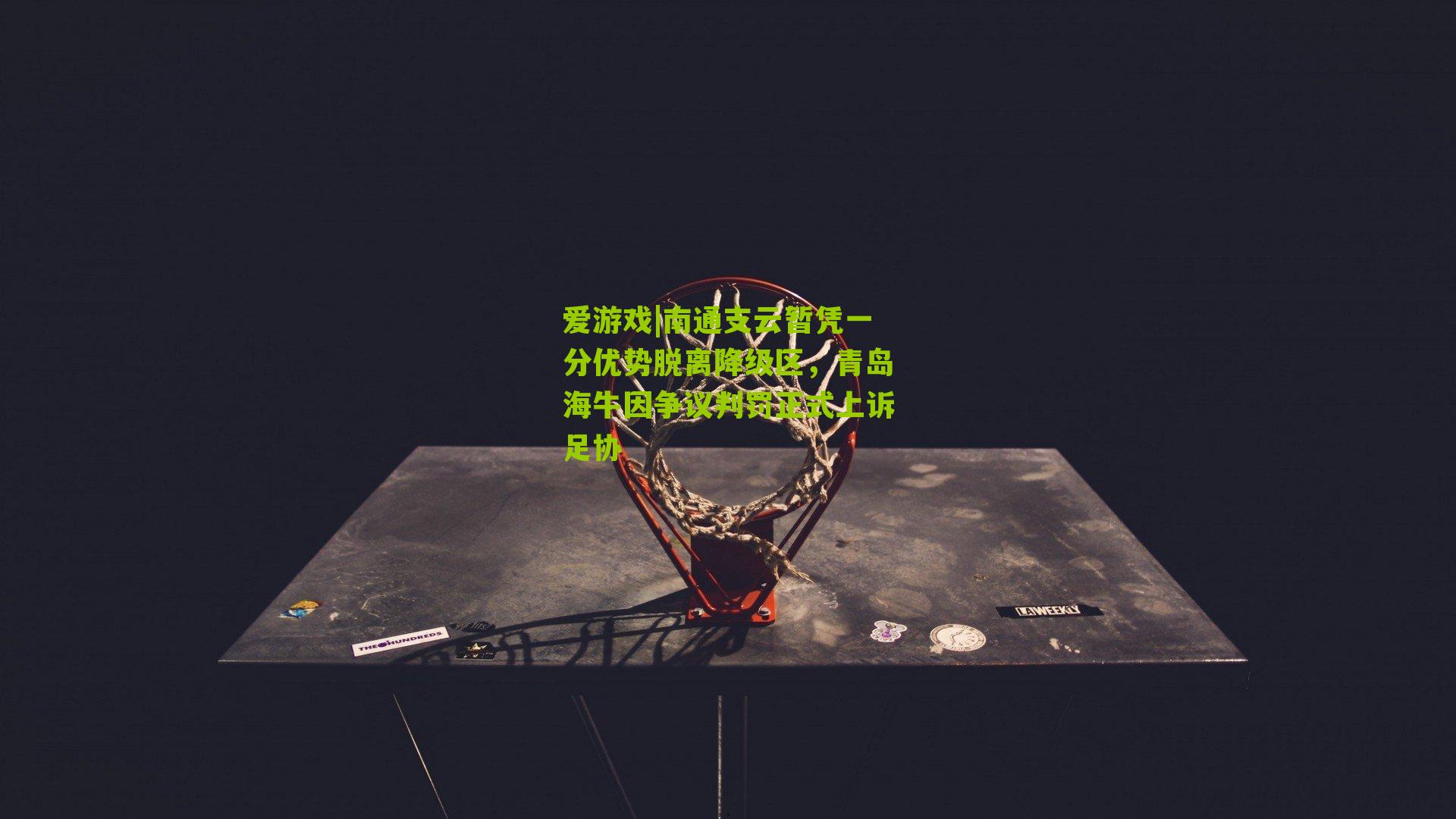 南通支云暂凭一分优势脱离降级区,青岛海牛因争议判罚正式上诉足协