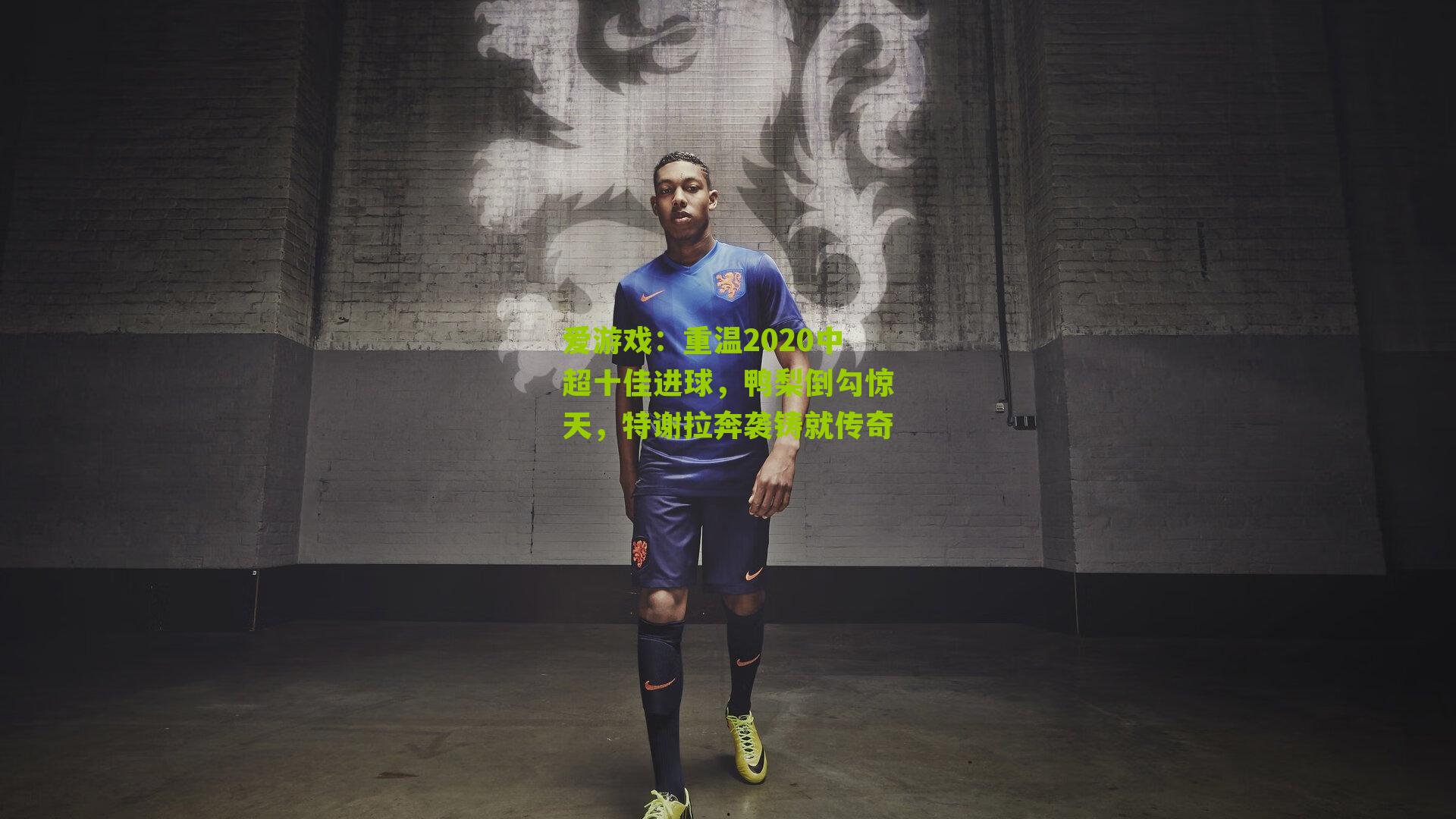 爱游戏：重温2020中超十佳进球，鸭梨倒勾惊天，特谢拉奔袭铸就传奇