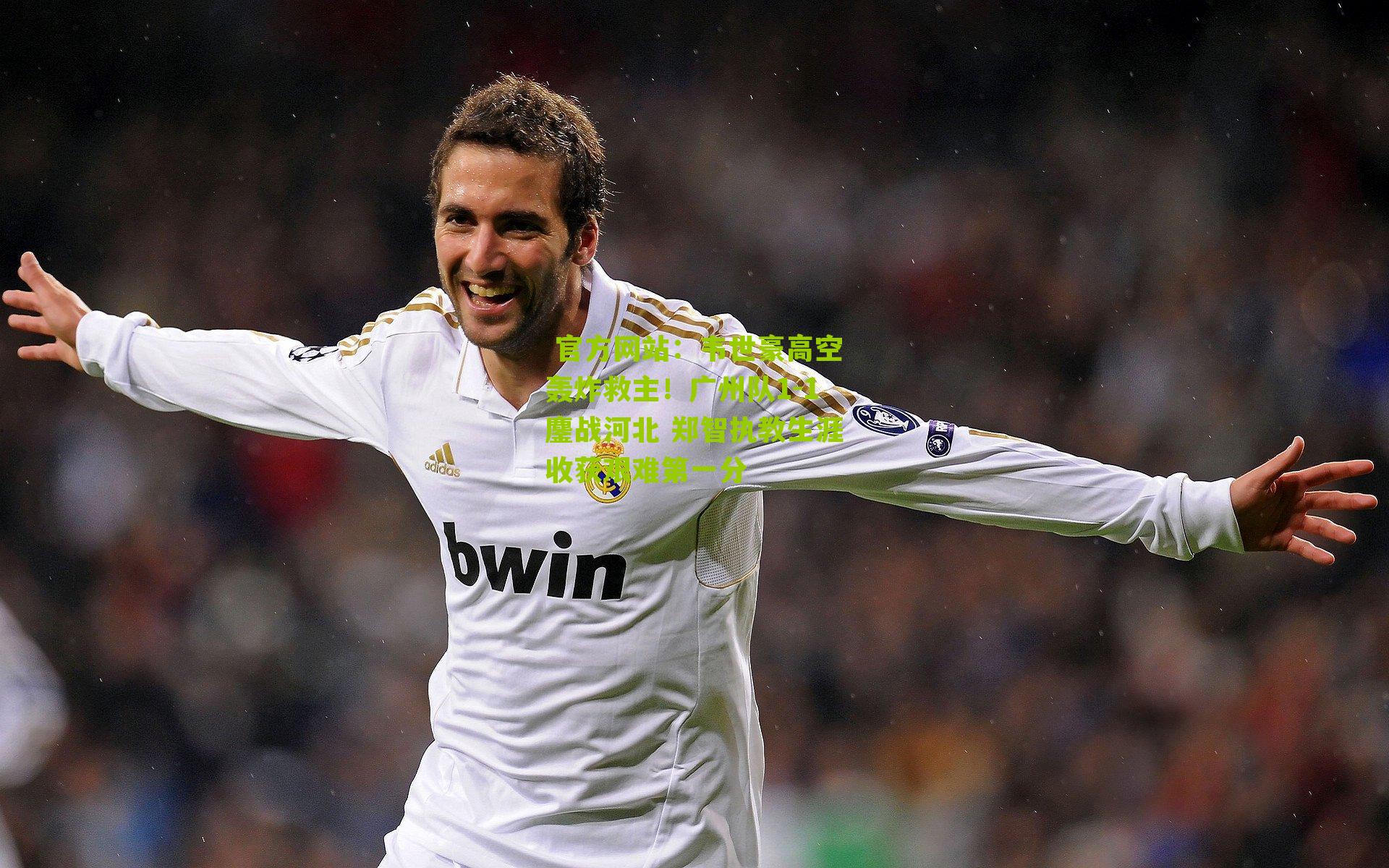  官方网站：韦世豪高空轰炸救主！广州队1-1鏖战河北 郑智执教生涯收获艰难第一分